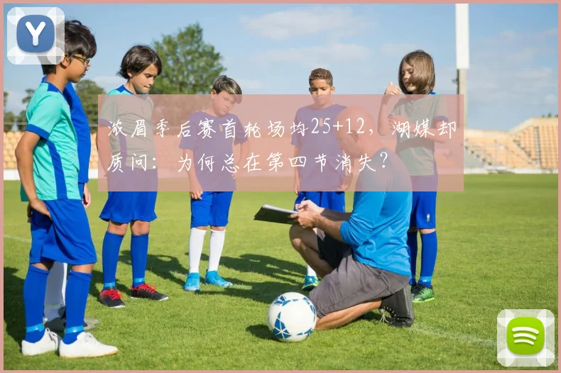 浓眉季后赛首轮场均25+12，湖媒却质问：为何总在第四节消失？